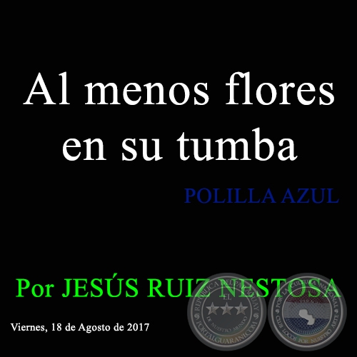 Al menos flores en su tumba - POLILLA AZUL - Viernes, 18 de Agosto de 2017 